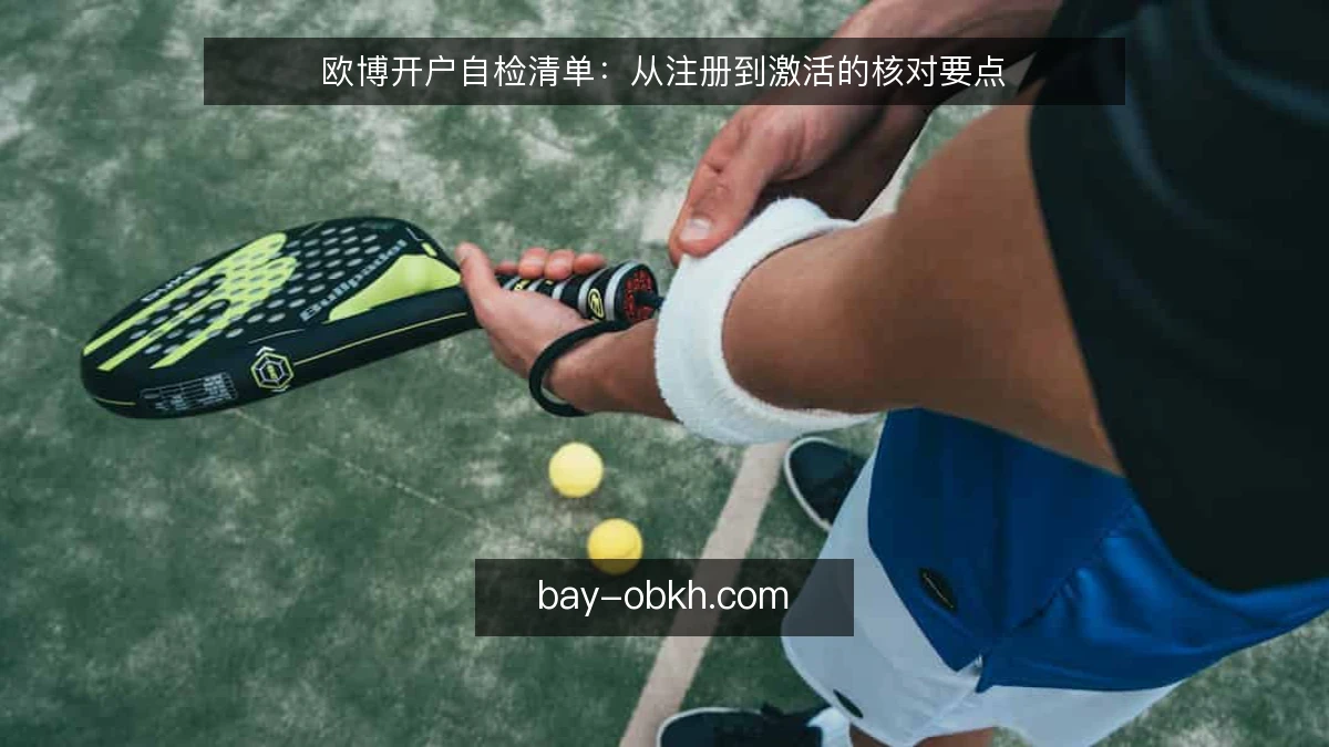 欧博开户自检清单：从注册到激活的核对要点