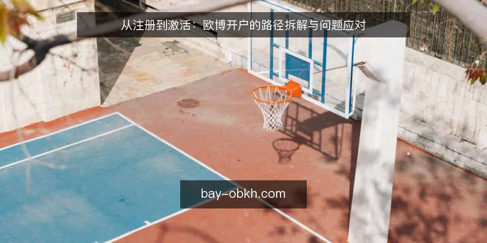 从注册到激活：欧博开户的路径拆解与问题应对 — 注册环节的常见卡点 配图