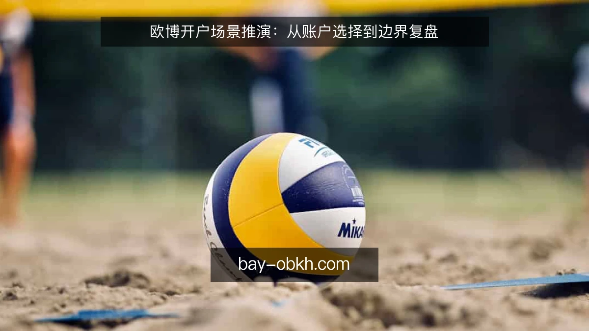 欧博开户场景推演:从账户选择到边界复盘
