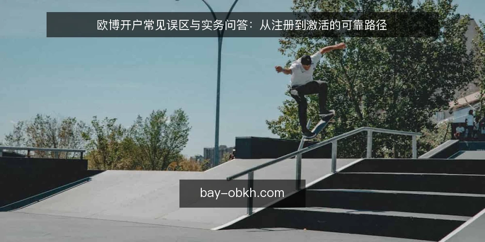 欧博开户常见误区与实务问答：从注册到激活的可靠路径 — 欧博开户问题集：为什么你的操作总在最后一步卡住？ 配图