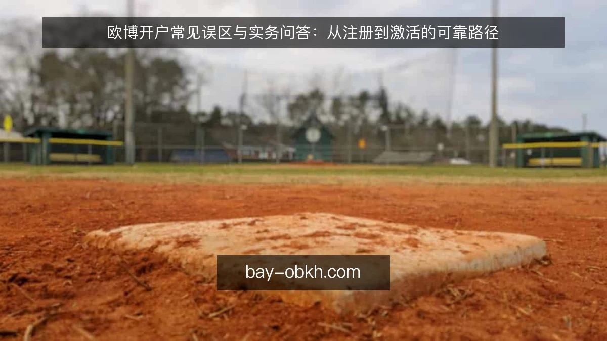 欧博开户常见误区与实务问答：从注册到激活的可靠路径