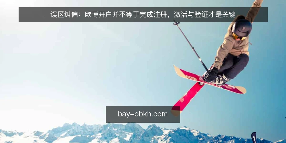 误区纠偏：欧博开户并不等于完成注册，激活与验证才是关键 — 误区一：提交资料就算开户成功 配图
