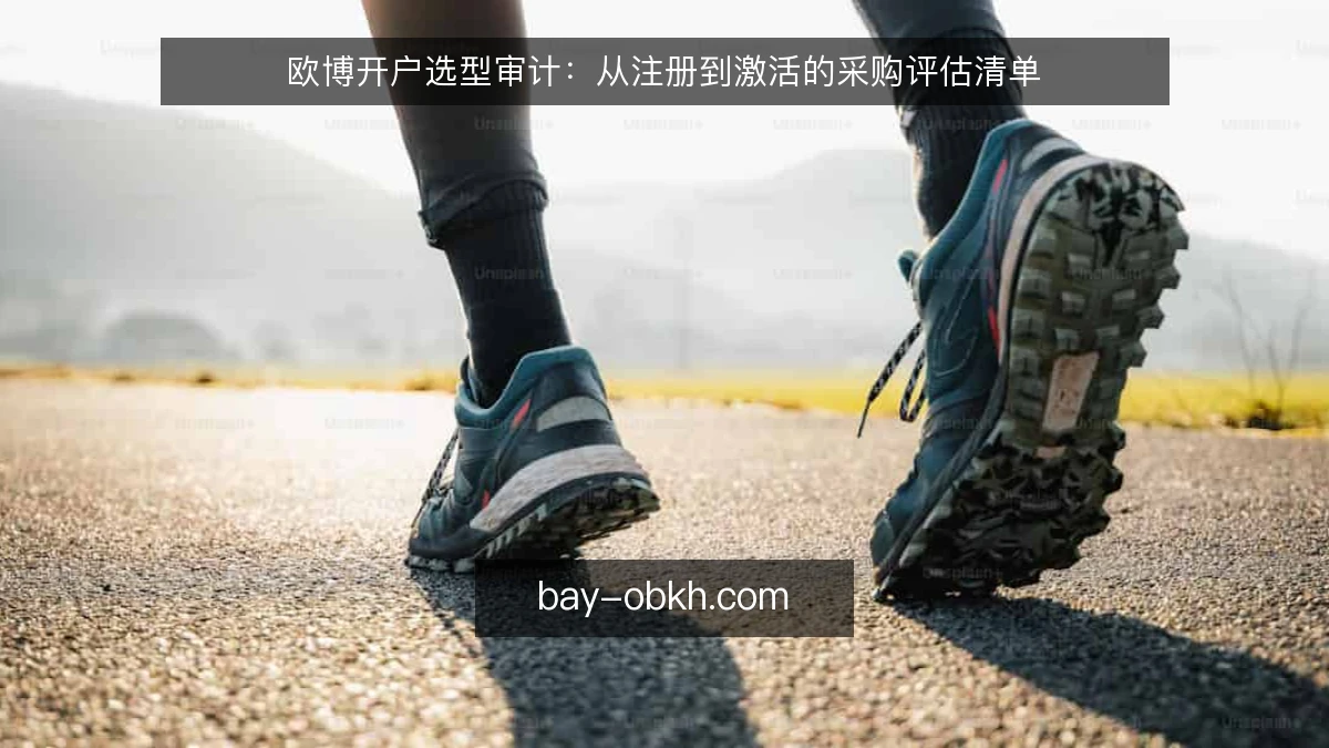 欧博开户选型审计：从注册到激活的采购评估清单