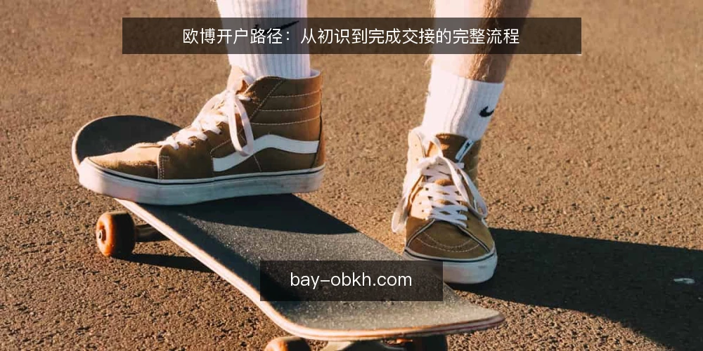 欧博开户路径：从初识到完成交接的完整流程 — 场景设定：从零开始接触账户 配图