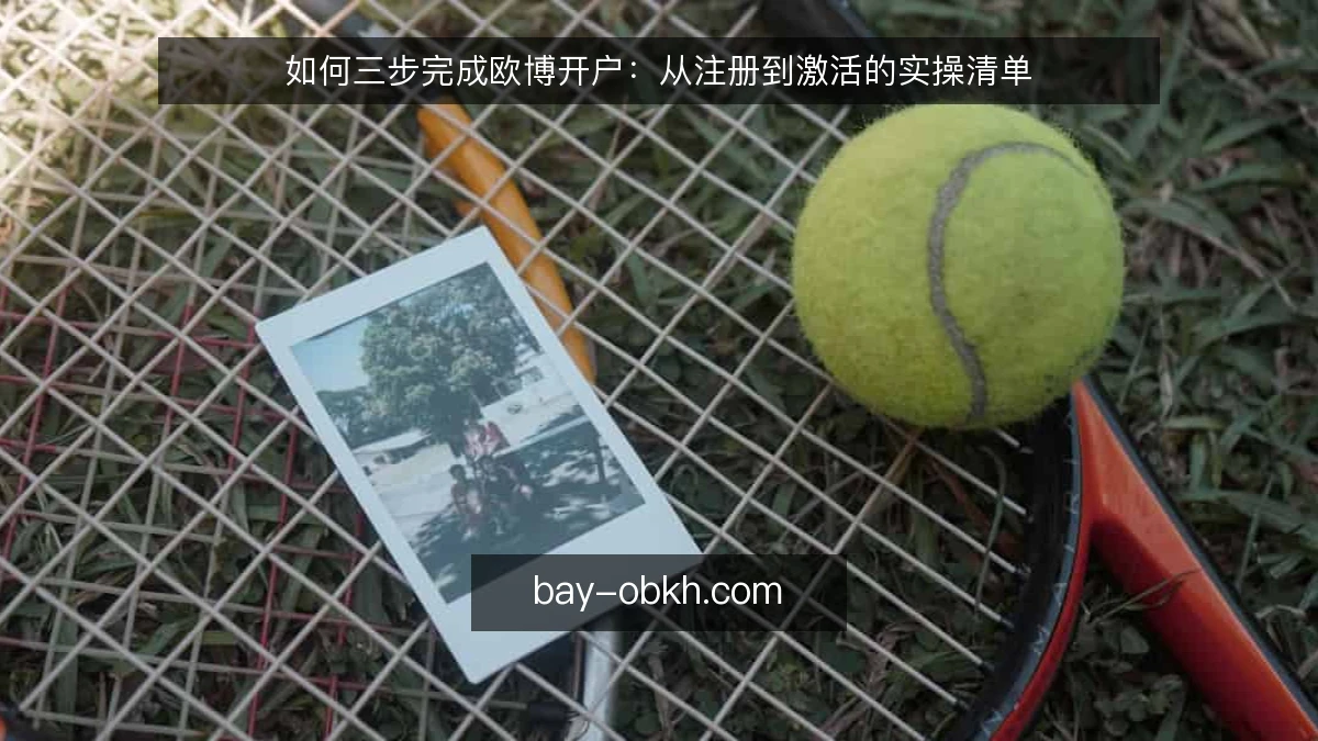如何三步完成欧博开户：从注册到激活的实操清单