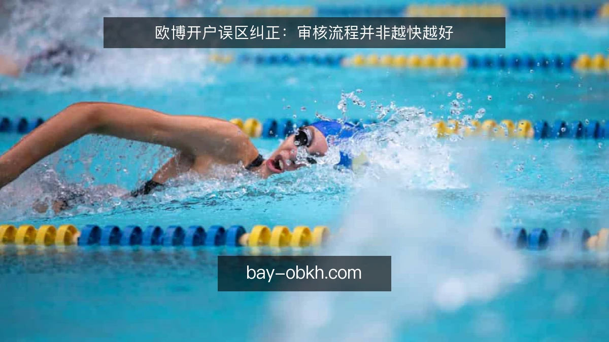 欧博开户误区纠正：审核流程并非越快越好