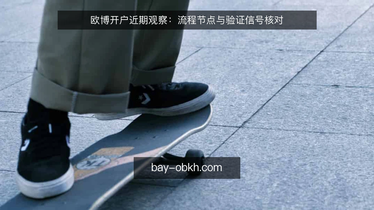 欧博开户近期观察：流程节点与验证信号核对