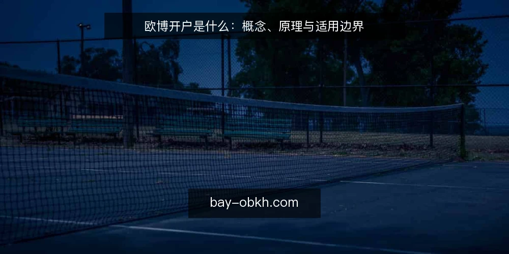 欧博开户是什么:概念、原理与适用边界 — 为什么要做一次开户概念审计 配图