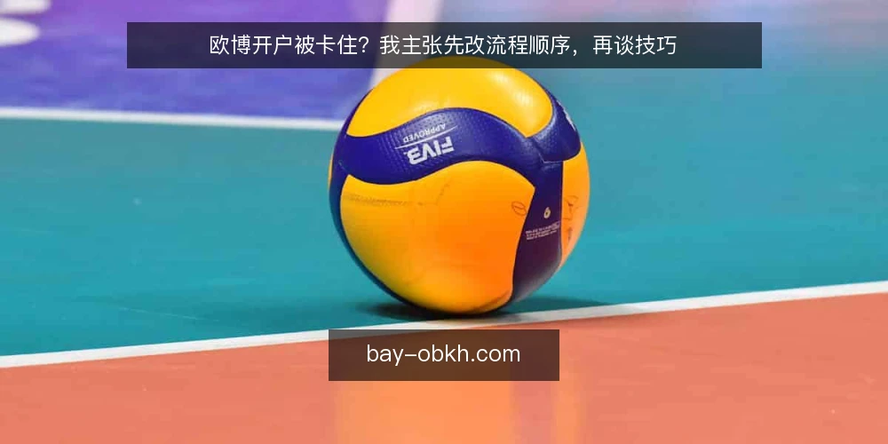 欧博开户被卡住？我主张先改流程顺序，再谈技巧 — 卡点现场：为什么按教程走仍会中断 配图