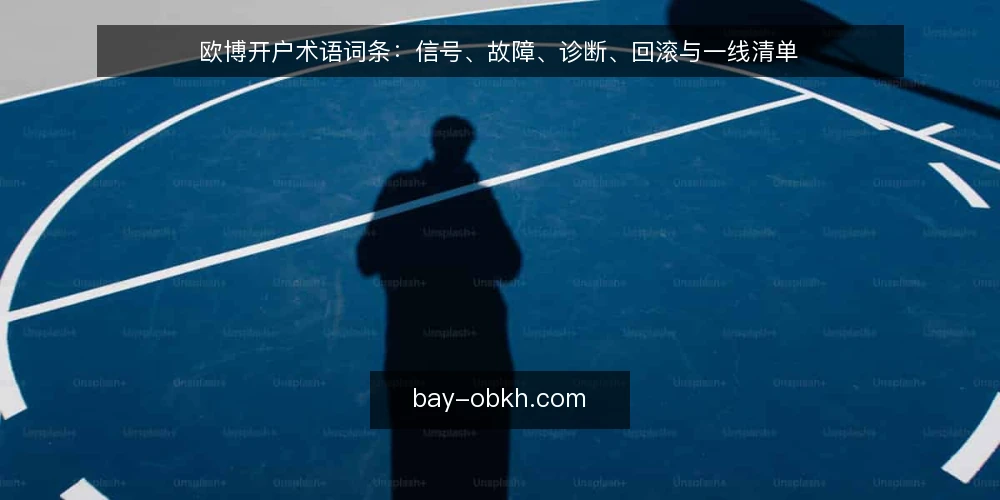 欧博开户术语词条：信号、故障、诊断、回滚与一线清单 — 观察信号词条：现场先看什么 配图