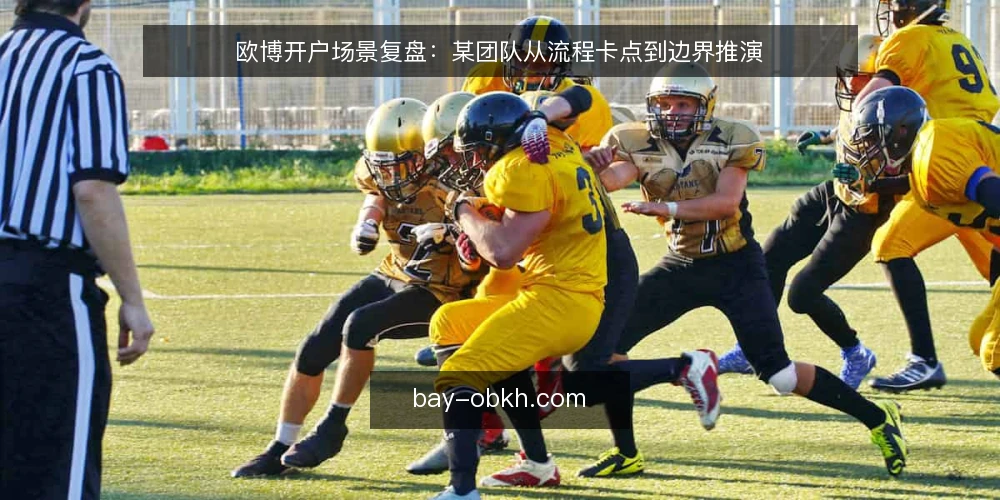 欧博开户场景复盘：某团队从流程卡点到边界推演 — 场景起点：一次开户流程的卡点 配图