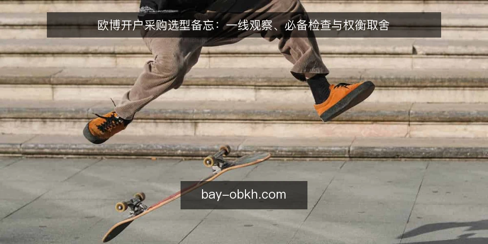 欧博开户采购选型备忘：一线观察、必备检查与权衡取舍 — 选型前先定义需求边界 配图