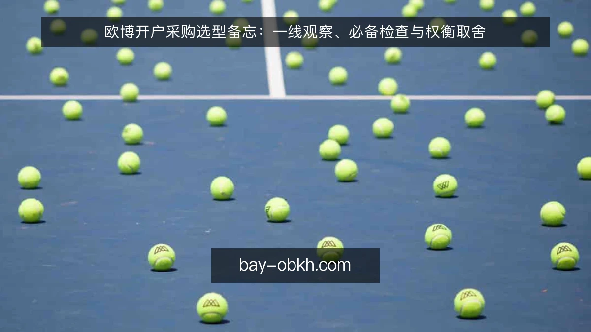 欧博开户采购选型备忘：一线观察、必备检查与权衡取舍