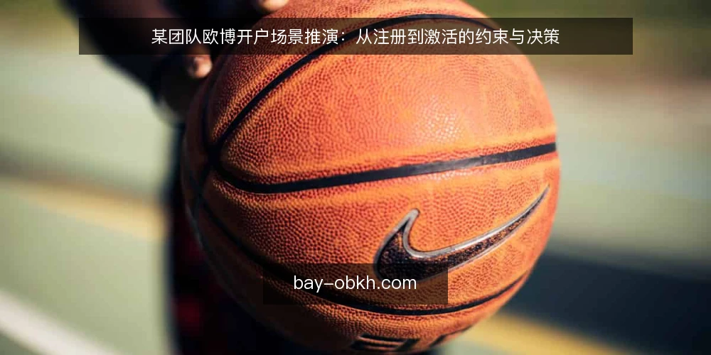 某团队欧博开户场景推演：从注册到激活的约束与决策 — 场景设定：一个临时组建的开户小组 配图