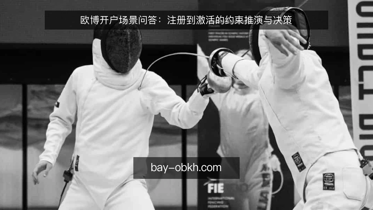 欧博开户场景问答：注册到激活的约束推演与决策
